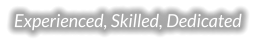 Experienced, Skilled, Dedicated